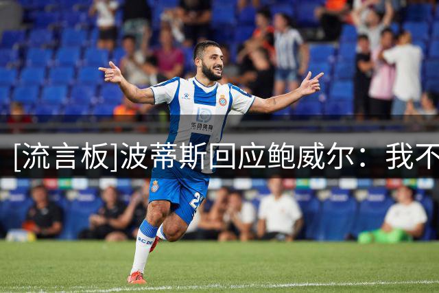 [流言板]波蒂斯回应鲍威尔：我不是交易附加筹码